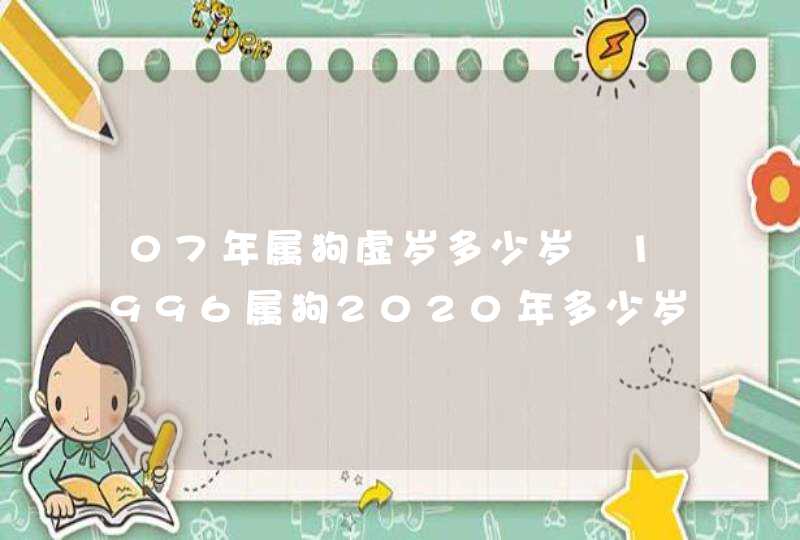 07年属狗虚岁多少岁 1996属狗2020年多少岁了